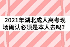 2021年湖北成人高考現(xiàn)場(chǎng)確認(rèn)必須是本人去嗎？