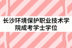 長沙環(huán)境保護(hù)職業(yè)技術(shù)學(xué)院2021年6月成考學(xué)士學(xué)位授予工作通知