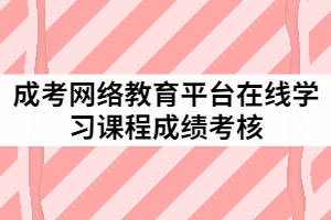 成考網(wǎng)絡(luò)教育平臺(tái)在線學(xué)習(xí)課程成績(jī)考核