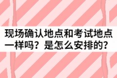湖北成考現(xiàn)場(chǎng)確認(rèn)地點(diǎn)和考試地點(diǎn)一樣嗎？是怎么安排的？