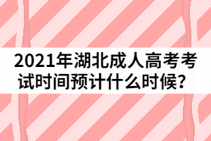 2021年湖北成人高考考試時間預計什么時候？