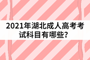 2021年湖北成人高考考試科目有哪些？