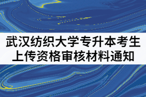 2021年武漢紡織大學(xué)普通專(zhuān)升本考生上傳資格審核材料通知