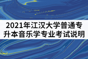 2021年江漢大學(xué)普通專升本音樂學(xué)專業(yè)考試說明（二）