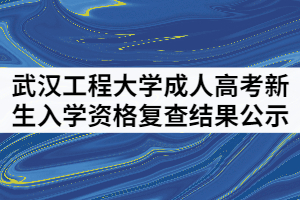 武漢工程大學(xué)成人高考2021級(jí)新生入學(xué)資格復(fù)查結(jié)果公示