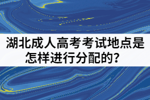 湖北成人高考考試地點(diǎn)是怎樣進(jìn)行分配的？