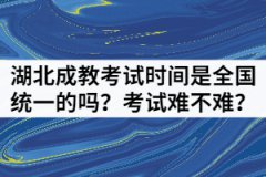 湖北成教考試時(shí)間是全國(guó)統(tǒng)一的嗎？考試難不難？