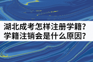 湖北成考怎樣注冊學籍？學籍注銷會是什么原因？