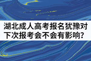 湖北成人高考報(bào)名猶豫對(duì)下次報(bào)考會(huì)不會(huì)有影響？