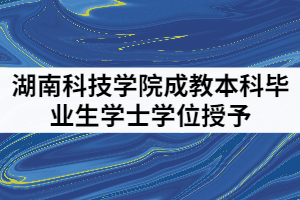 湖南科技學(xué)院2021年成教本科畢業(yè)生學(xué)士學(xué)位授予工作細(xì)則通知