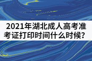 2021年湖北成人高考準(zhǔn)考證打印時(shí)間什么時(shí)候？