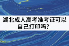 湖北成人高考準(zhǔn)考證可以自己打印嗎？