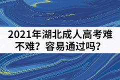 2021年湖北成人高考難不難？容易通過(guò)嗎？