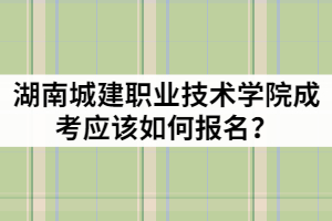 2021年湖南城建職業(yè)技術(shù)學(xué)院成人高考應(yīng)該如何報(bào)名？