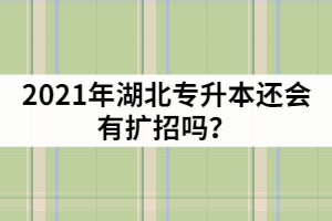 湖北普通專升本報名超過4萬人，2021年還會有擴招嗎？