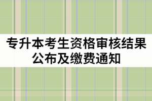 荊楚理工學(xué)院2021年專升本考生資格審核結(jié)果公布及繳費(fèi)通知