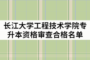 2021年長(zhǎng)江大學(xué)工程技術(shù)學(xué)院普通專(zhuān)升本資格審查合格名單公示