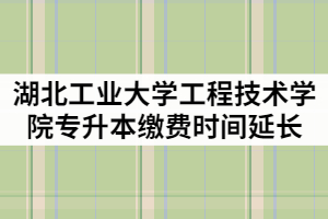 湖北工業(yè)大學(xué)工程技術(shù)學(xué)院2021年專升本繳費時間延長通知