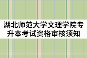 湖北師范大學(xué)文理學(xué)院2021年專升本考試資格審核須知