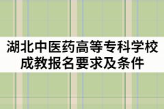 2021年湖北中醫(yī)藥高等專(zhuān)科學(xué)校成教報(bào)名要求及條件有那些？