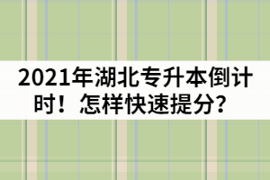 2021年湖北專升本倒計時！怎樣快速提分？