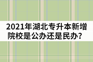 2021年湖北專升本新增院校是那兩所？是公辦還是民辦？