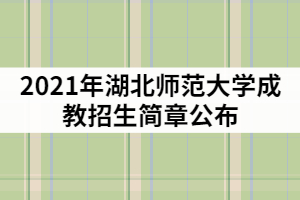 2021年湖北師范大學(xué)成教招生簡章公布