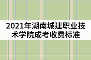 2021年湖南城建職業(yè)技術學院成考一年的學費是多少？