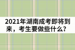 2021年湖南成人高考即將到來，考生要做些什么？