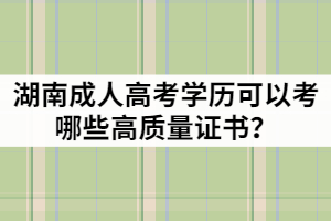 湖南成人高考學(xué)歷可以考哪些高質(zhì)量證書(shū)？