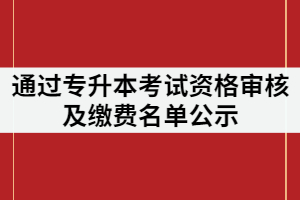 武漢城市學(xué)院通過2021專升本考試資格審核及繳費名單公示