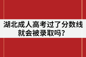 湖北成人高考過了分數(shù)線就會被錄取嗎？