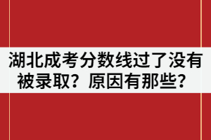 為什么湖北成考分數(shù)線過了沒有被錄取？原因有那些？