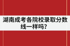 湖南成考各院校錄取分?jǐn)?shù)線一樣嗎？