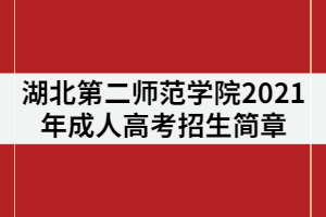 湖北第二師范學(xué)院2021年成人高考招生簡(jiǎn)章