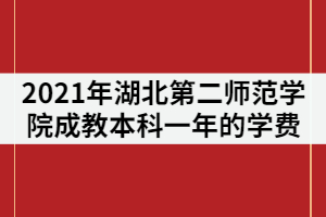 2021年湖北第二師范學(xué)院成教本科一年的學(xué)費是多少？