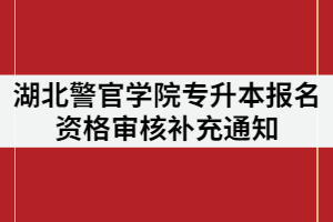 湖北警官學院2021年專升本報名資格審核補充通知