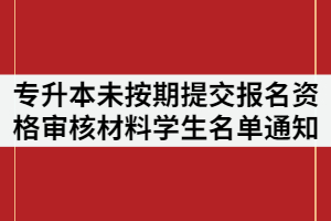 2021年武昌理工學(xué)院專升本未按期提交報(bào)名資格審核材料的學(xué)生名單通知