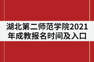湖北第二師范學(xué)院2021年成教報名時間及入口