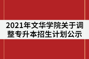 2021年文華學(xué)院關(guān)于調(diào)整普通專升本招生計(jì)劃公示