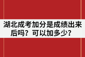 湖北成考加分是成績出來后嗎？可以加多少？