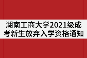 湖南工商大學(xué)2021級(jí)成人高考新生放棄入學(xué)資格處理通知