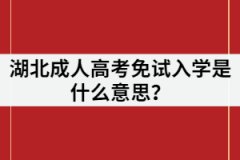 湖北成考免試是什么意思？是不用參加考試就入學(xué)嗎？