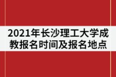 2021年長沙理工大學(xué)成教報名時間什么時候？在哪里報名？