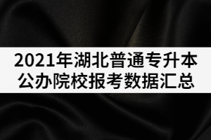 2021年湖北專升本公辦院校報考數(shù)據(jù)匯總