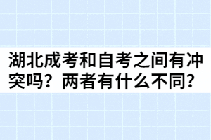湖北成考和自考之間有沖突嗎？兩者間有什么不同？