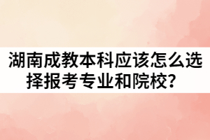 湖南成教本科應(yīng)該怎么選擇報考專業(yè)和院校？