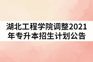 湖北工程學(xué)院調(diào)整2021年普通專升本招生計(jì)劃公告