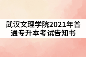 武漢文理學(xué)院2021年普通專升本考試告知書（一）