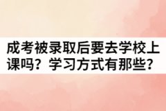 2021年湖北成考被錄取后一定要去學(xué)校上課嗎？學(xué)習(xí)方式有那些？